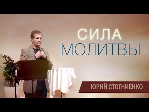 Видео: Сила молитвы - проповедь Юрия Стогниенко