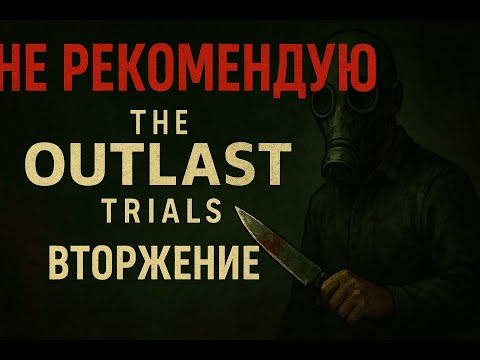 Видео: 😡 НЕ РЕКОМЕНДУЮ ВТОРЖЕНИЕ в The Outlast Trials!