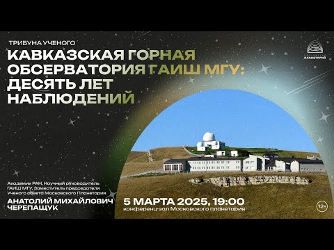 Видео: Черепащук А.М.: «Кавказская горная обсерватория ГАИШ МГУ: десять лет наблюдений» 05.03.2025