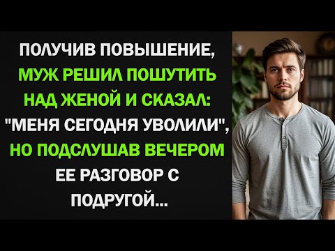 Видео: Муж решил разыграть жену и сказал, что его уволили. Но послушав вечером ее разговор с подругой