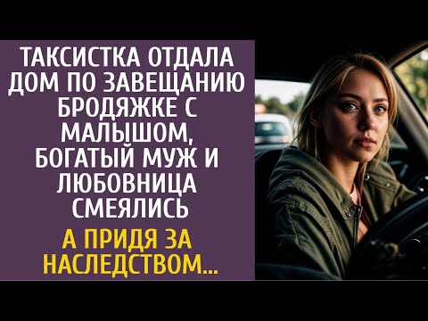 Видео: Таксистка отдала дом бродяжке с малышом, богатый муж и любовница смеялись… А придя за наследством…