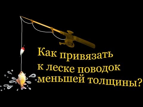 Видео: Как привязать к леске поводок меньшей толщины? Простой способ.