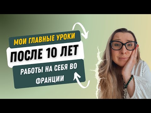 Видео: Мои главные уроки после X лет работы на себя во Франции