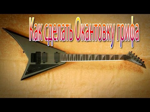 Видео: Как сделать окантовку гитарного грифа в домашних условиях