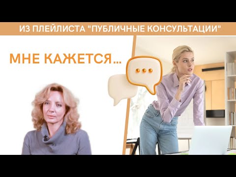 Видео: "Мне кажется..." - публичная консультация | психолог Ирина Лебедь