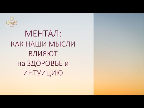 Видео: МЕНТАЛ: КАК НАШИ МЫСЛИ ВЛИЯЮТ на ЗДОРОВЬЕ и ИНТУИЦИЮ