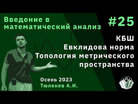 Видео: Введение в математический анализ 25. КБШ. Евклидова норма. Топология метрического пространства.