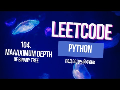 Видео: 104. Maximum Depth of Binary Tree. Решаем Leetcode на Python под бодрый фонк