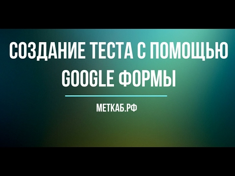 Видео: Создание теста в GOOGLE