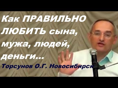 Видео: Как ПРАВИЛЬНО ЛЮБИТЬ сына, мужа, людей, деньги... Торсунов О.Г. Новосибирск,  октябрь 2017 г.