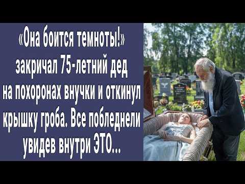 Видео: Она боится темноты! закричал 75-летний дед на похоронах внучки и вскрыл крышку гроба. Все онемели...