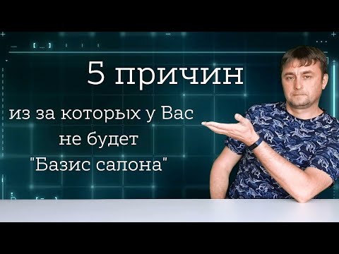 Видео: 5 причин -из за которых у Вас не будет "Базис салона"