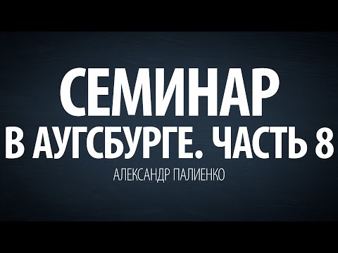 Видео: Семинар в Аугсбурге. Часть 8. Александр Палиенко.