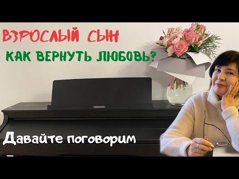 Видео: ВЗРОСЛЫЙ СЫН | КАК ВЕРНУТЬ ЛЮБОВЬ ?
