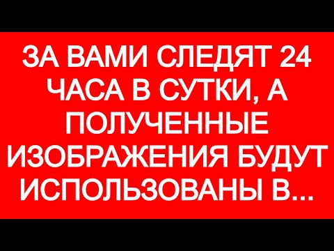 Видео: ЗА ВАМИ СЛЕДЯТ 24 ЧАСА В СУТКИ, А ПОЛУЧЕННЫЕ ИЗОБРАЖЕНИЯ БУДУТ ИСПОЛЬЗОВАНЫ В