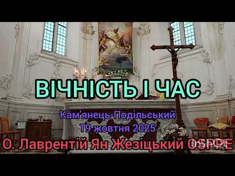 Видео: ВІЧНІСТЬ І ЧАС - 19 жовтня 2025 - О. Лаврентій Ян Жезіцький OSPPE - Кам'янець-Подільський