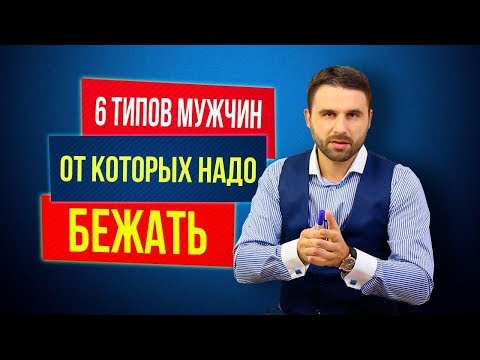 Видео: 6 типов мужчин, от которых нужно бежать. С какими мужчинами нельзя строить отношения