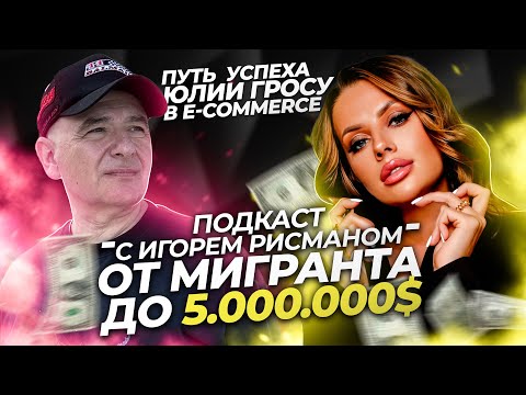 Видео: От Мигранта До 5.000.000$. Путь  успеха Юлии Гросу в e-commerce - Подкаст с Игорем Рисманом