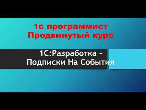 Видео: 1С Программирование. Продвинутый курс - Подписки на события