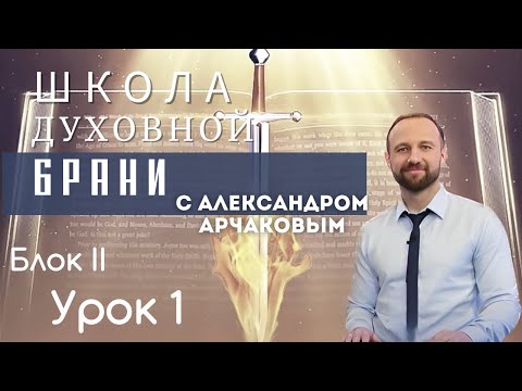 Видео: АЛЕКСАНДР АРЧАКОВ/ школа "Духовной брани" Блок  II Урок 1