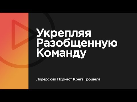 Видео: Укрепляя разобщенную команду — Лидерский Подкаст Крега Грошела