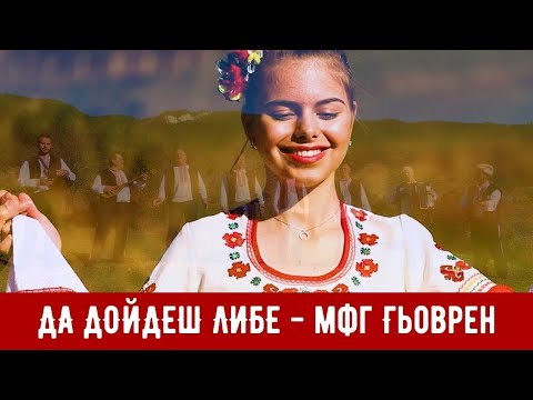 Видео: ДА ДОЙДЕШ ЛИБЕ - МФГ с. ГЬОВРЕН