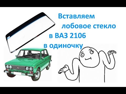 Видео: Вставляем лобовое стекло в ВАЗ 2106 в одиночку