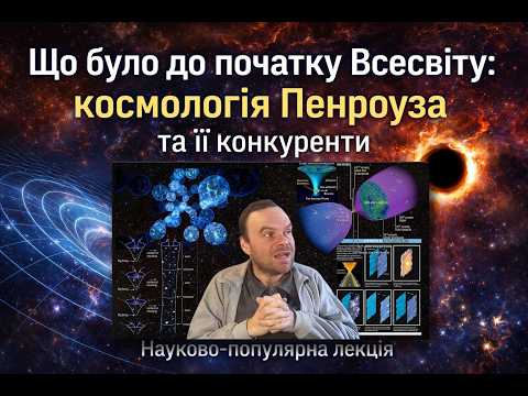 Видео: Що було до початку Всесвіту: космологія Пенроуза та її конкуренти. Науково-популярна лекція.