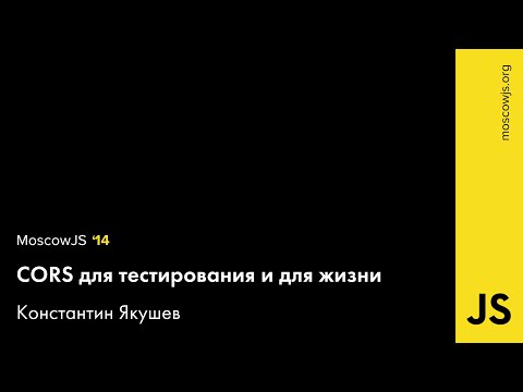 Видео: MoscowJS 14 — CORS для тестирования и для жизни — Константин Якушев.