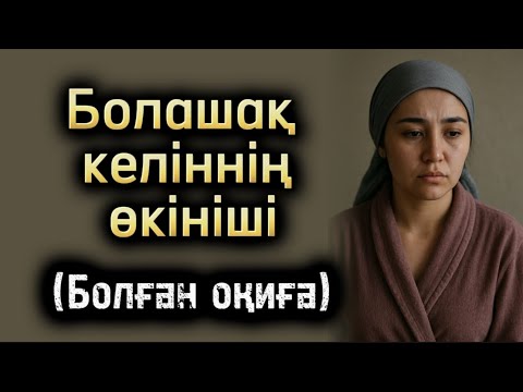 Видео: БОЛАШАҚ келіннің өкініші. Өзгеге ой салатын оқиүа