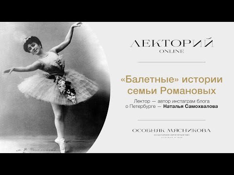 Видео: «Балетные» истории семьи Романовых» Лекторий Особняка Мясникова