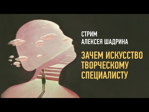 Видео: Зачем искусство творческому специалисту. Алексей Шадрин