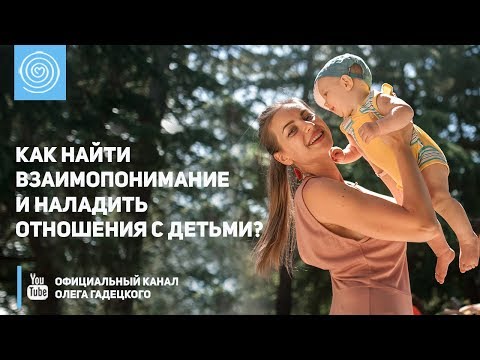 Видео: Как найти взаимопонимание и наладить отношения с детьми? Олег Гадецкий