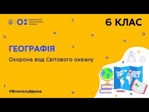 Видео: 6 клас. Географія. Охорона вод Світового океану (Тиж.4:ВТ)