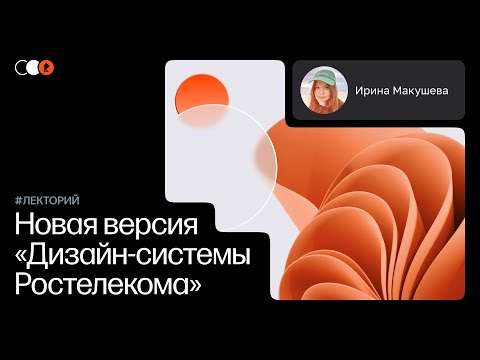 Видео: Дизайн-лекторий №84, Ира Макушева: Новая версия Дизайн-системы Ростелекома