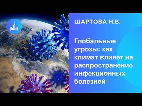 Видео: Шартова Н.В. Глобальные угрозы: как климат влияет на распространение инфекционных болезней