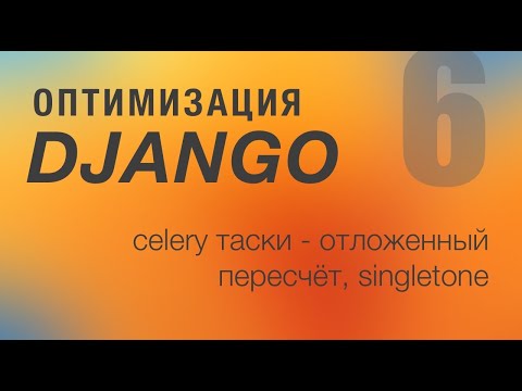 Видео: Оптимизация Django. 6 - Celery таски - отложенный пересчет, SingleTone
