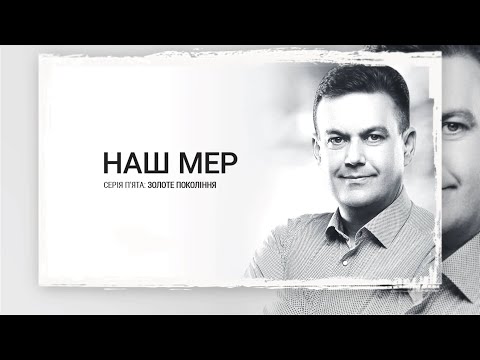 Видео: Наш мер. Серія 5. Золоте поколiння