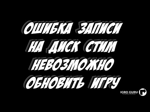 Видео: Ошибка записи на диск Стим невозможно обновить игру