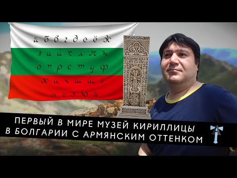 Видео: Первый в мире Музей Кириллицы в Болгарии с армянским оттенком