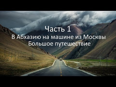 Видео: Путешествие в Абхазию на машине из Москвы 1ч. Travel to Abkhazia by car from Moscow Part 1.