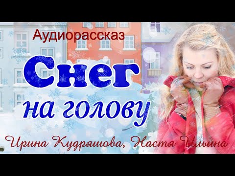 Видео: СНЕГ НА ГОЛОВУ  Новогодний аудиорассказ  Ирина Кудряшова, Настя Ильина