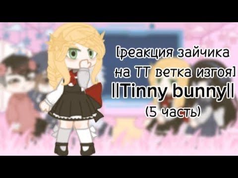 Видео: [реакция зайчика на ТТ ветка изгоя] ||Tinny bunny|| (5 часть)