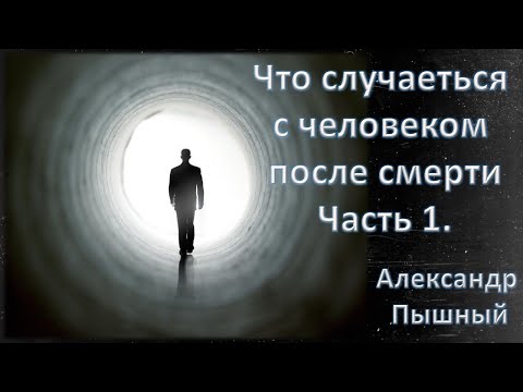 Видео: Александр Пышный - Что будет с человеком после смерти. Часть 1.