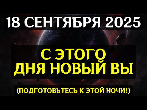 Видео: СРОЧНО! 18 СЕНТЯБРЯ — НОЧЬ, КОТОРАЯ СТЕРЕТ СТАРЫЕ КОДЫ СУДЬБЫ! Грядёт великая трансформация!