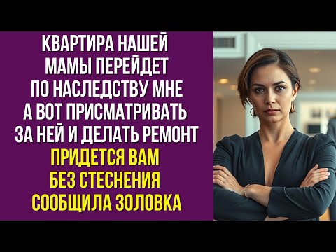 Видео: Квартира нашей мамы перейдет по наследству мне а вот присматривать за ней и делать ремонт придется