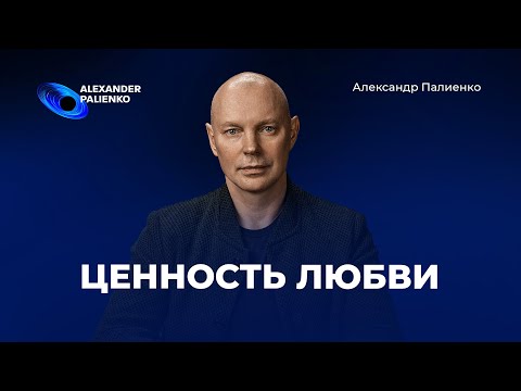 Видео: Ценность Любви. Александр Палиенко.