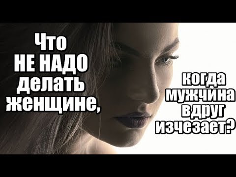 Видео: Что НЕ НАДО делать женщине, когда мужчина вдруг ИСЧЕЗАЕТ?