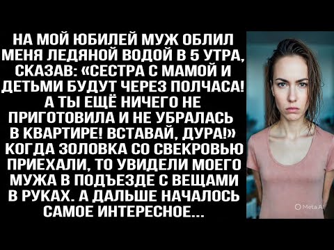 Видео: На мой юбилей муж облил меня ледяной водой в 5 утра: Сестра с мамой и детьми приедут через полчаса!»