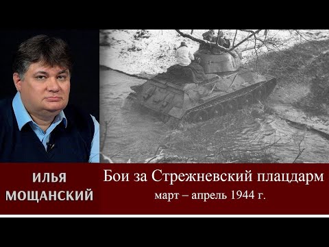 Видео: Илья Мощанский. Бои за Стрежневский плацдарм в марте – апреле 1944 г.